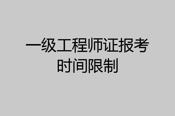一级工程师证报考时间限制
