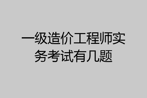 一级造价工程师实务考试有几题