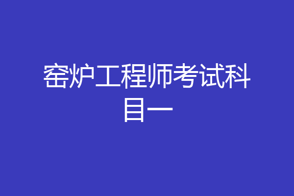 窑炉工程师考试科目一