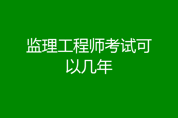 监理工程师考试可以几年