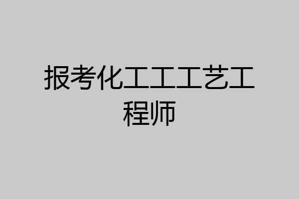 报考化工工工艺工程师