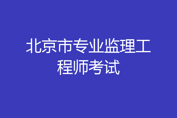 北京市专业监理工程师考试