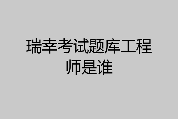 瑞幸考试题库工程师是谁