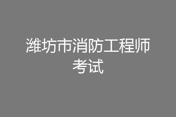 潍坊市消防工程师考试