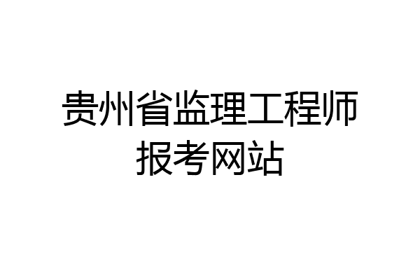 贵州省监理工程师报考网站