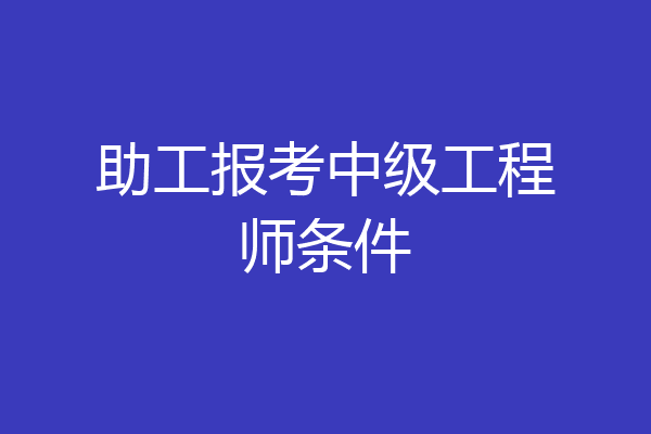 助工报考中级工程师条件