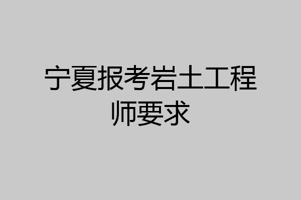 宁夏报考岩土工程师要求