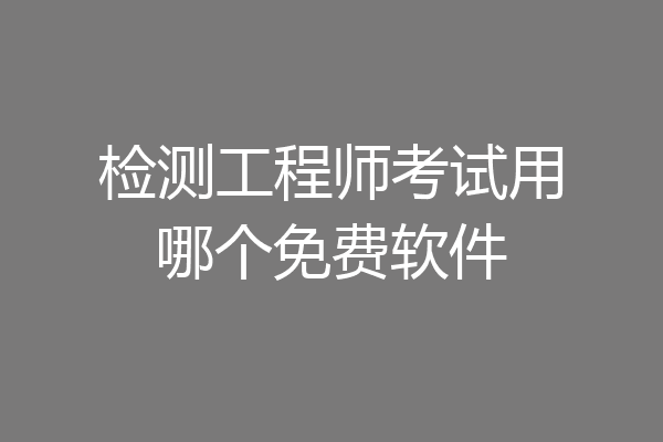 检测工程师考试用哪个免费软件