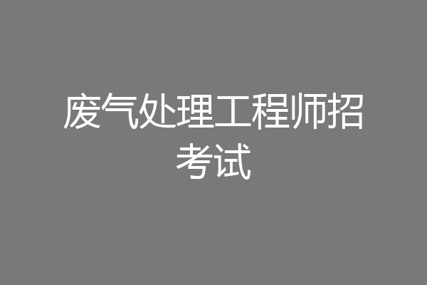 废气处理工程师招考试
