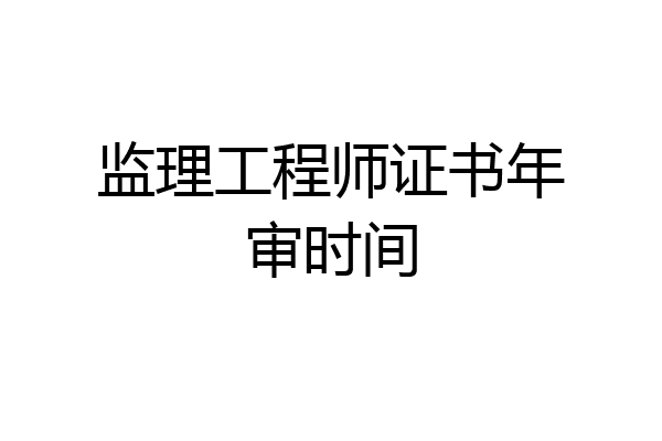监理工程师证书年审时间
