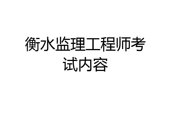 衡水监理工程师考试内容