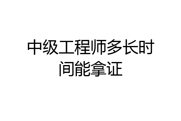 中级工程师多长时间能拿证