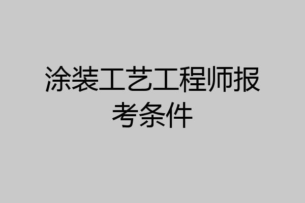 涂装工艺工程师报考条件
