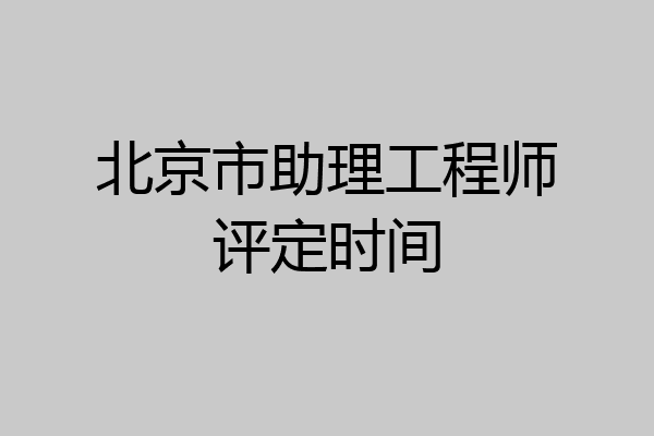 北京市助理工程师评定时间
