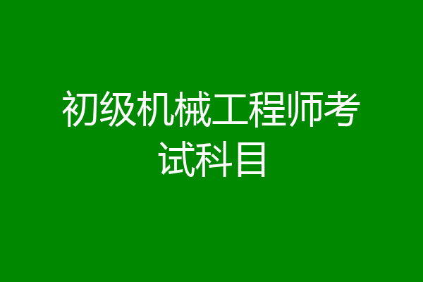 初级机械工程师考试科目