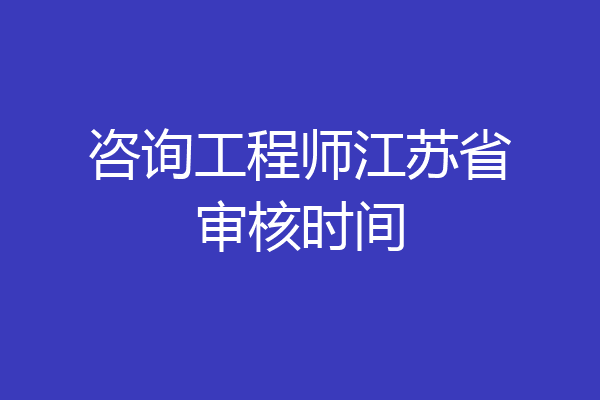 咨询工程师江苏省审核时间