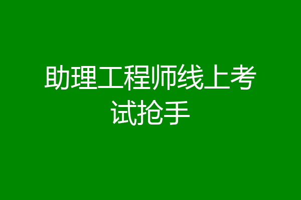 助理工程师线上考试抢手