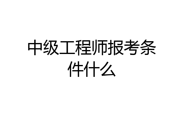 中级工程师报考条件什么