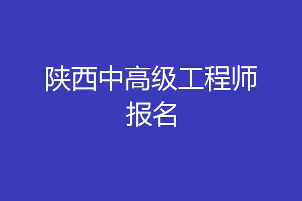 陕西中高级工程师报名