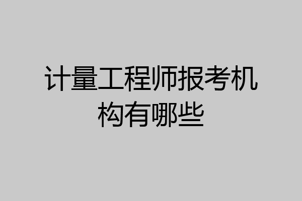 计量工程师报考机构有哪些