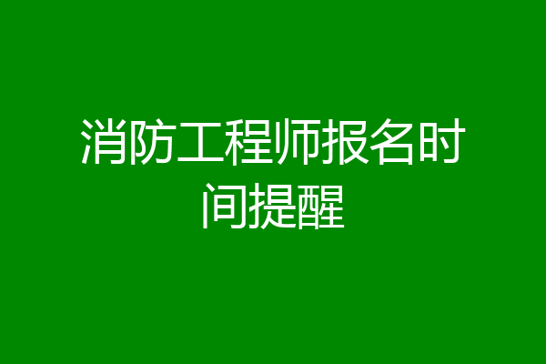 消防工程师报名时间提醒