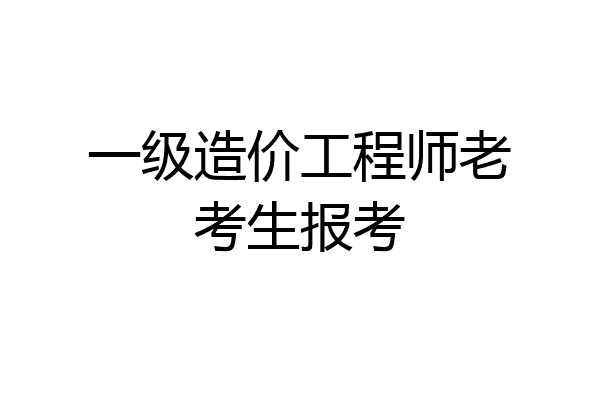 一级造价工程师老考生报考