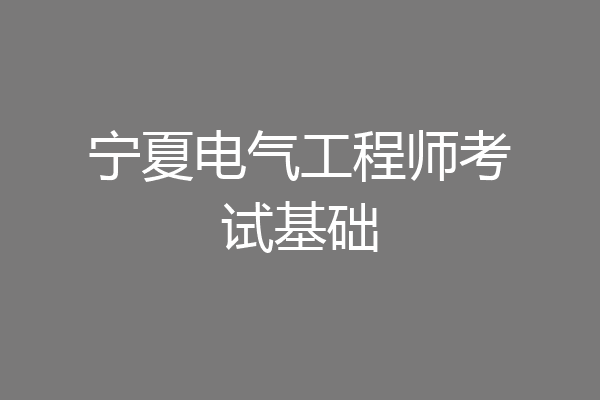 宁夏电气工程师考试基础