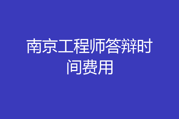 南京工程师答辩时间费用