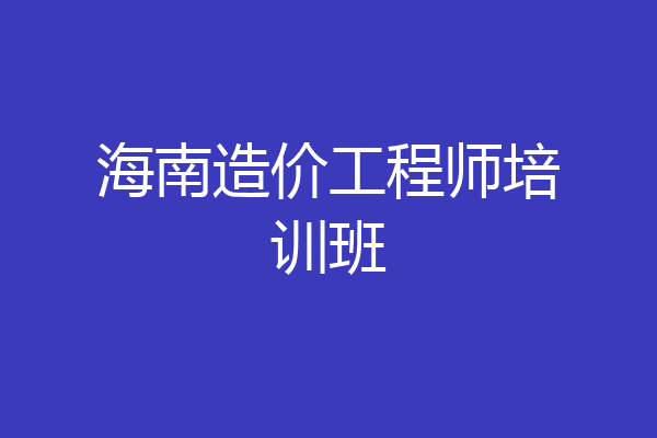 海南造价工程师培训班