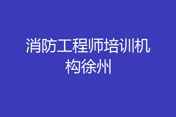 消防工程师培训机构徐州