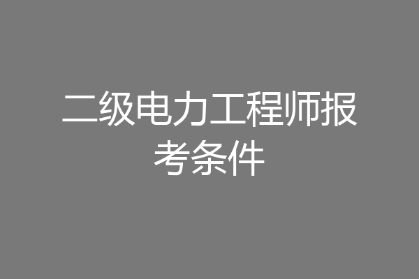 二级电力工程师报考条件