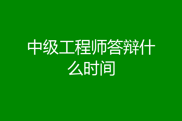 中级工程师答辩什么时间
