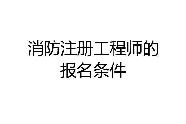 消防注册工程师的报名条件