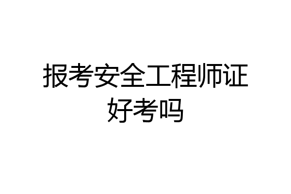 报考安全工程师证好考吗
