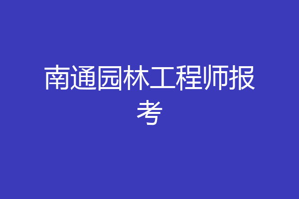 南通园林工程师报考