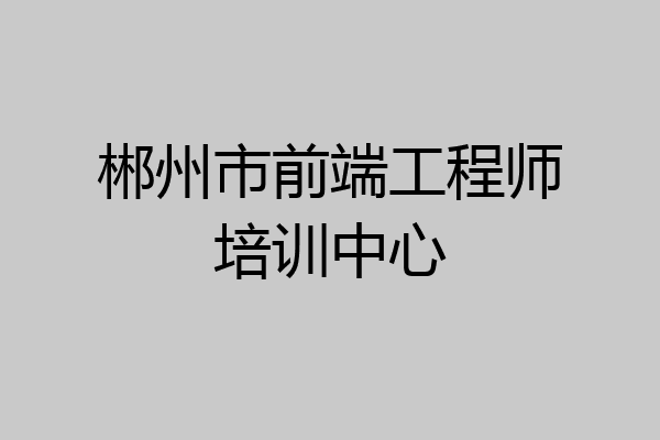 郴州市前端工程师培训中心