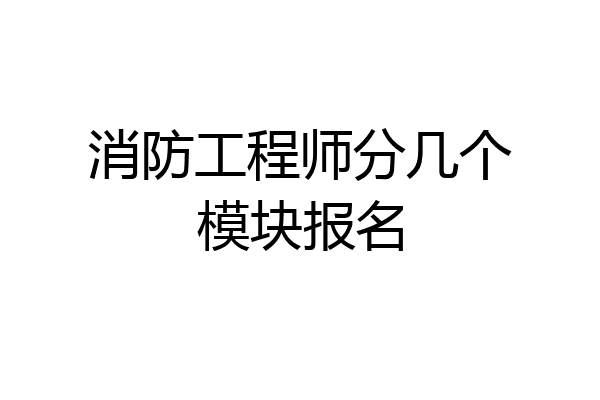 消防工程师分几个模块报名