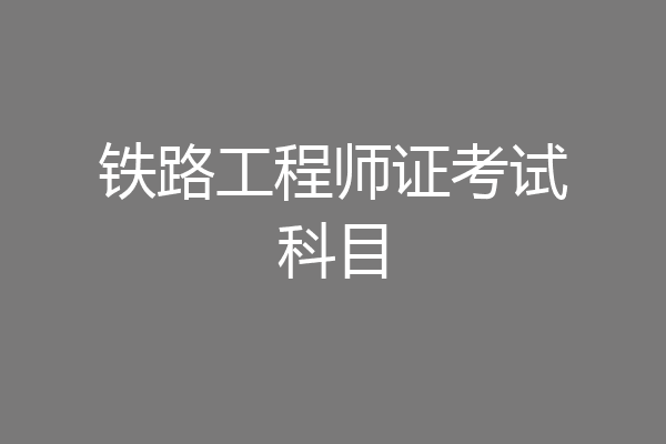 铁路工程师证考试科目