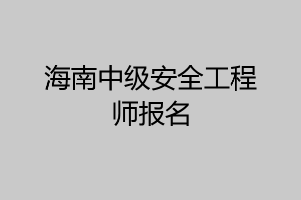 海南中级安全工程师报名