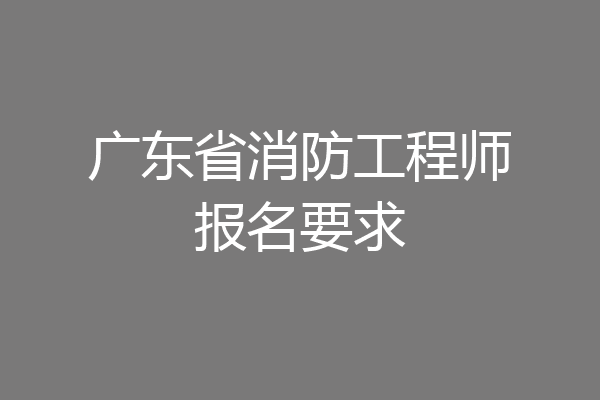 广东省消防工程师报名要求