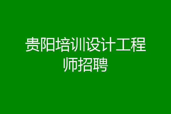 贵阳培训设计工程师招聘