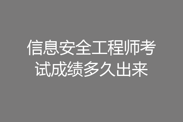 信息安全工程师考试成绩多久出来