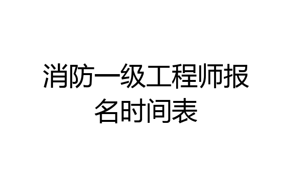 消防一级工程师报名时间表