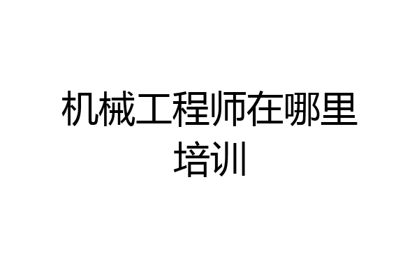 机械工程师在哪里培训