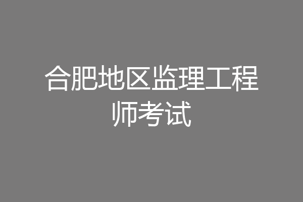 合肥地区监理工程师考试