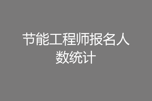 节能工程师报名人数统计