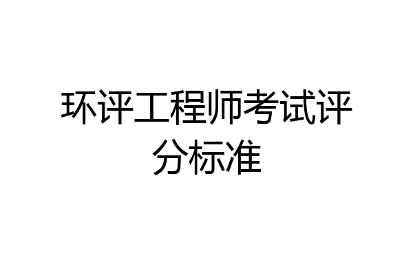 环评工程师考试评分标准