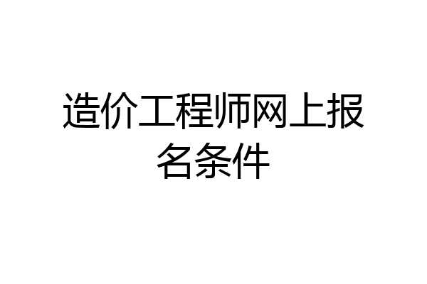 造价工程师网上报名条件