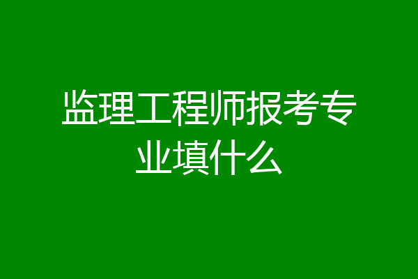 监理工程师报考专业填什么