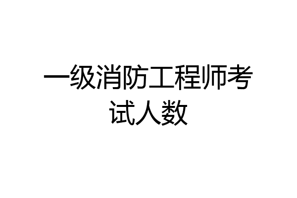 一级消防工程师考试人数
